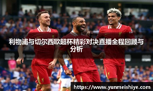 利物浦与切尔西欧超杯精彩对决直播全程回顾与分析