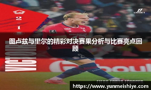 图卢兹与里尔的精彩对决赛果分析与比赛亮点回顾