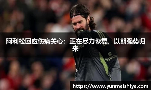 阿利松回应伤病关心：正在尽力恢复，以期强势归来